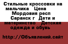 Стильные кроссовки на мальчика › Цена ­ 600 - Мордовия респ., Саранск г. Дети и материнство » Детская одежда и обувь   